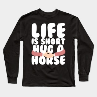 Life is Short Hug a Horse Long Sleeve T-Shirt